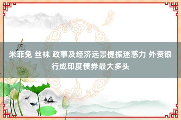 米菲兔 丝袜 政事及经济远景提振迷惑力 外资银行成印度债券最大多头