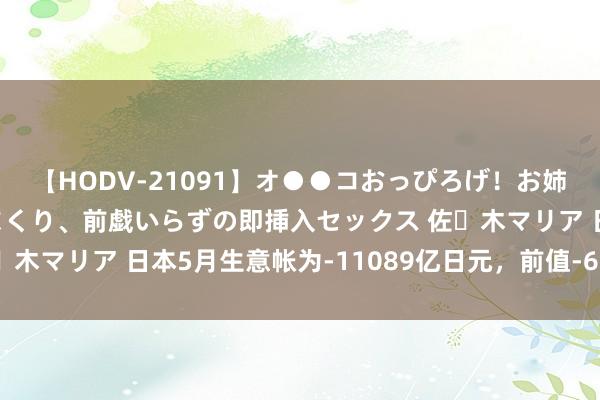 【HODV-21091】オ●●コおっぴろげ！お姉ちゃん 四六時中濡れまくり、前戯いらずの即挿入セックス 佐々木マリア 日本5月生意帐为-11089亿日元，前值-6615亿日元