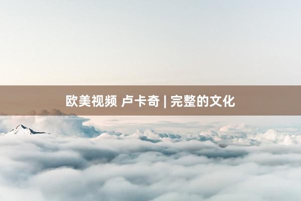 欧美视频 卢卡奇 | 完整的文化