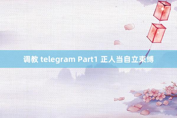 调教 telegram Part1 正人当自立束缚